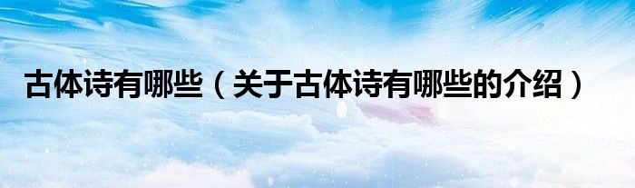 古体诗有哪些（关于古体诗有哪些的介绍）