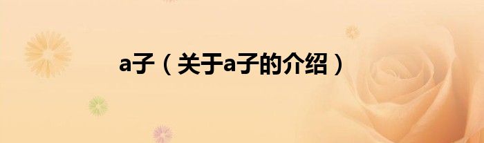 a子（关于a子的介绍）