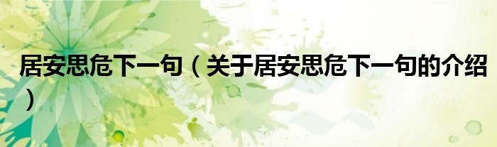 居安思危下一句（关于居安思危下一句的介绍）