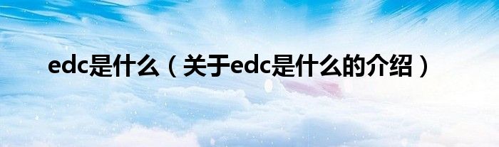 edc是什么（关于edc是什么的介绍）