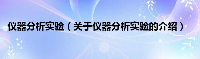 仪器分析实验（关于仪器分析实验的介绍）
