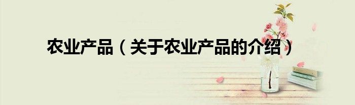 农业产品（关于农业产品的介绍）