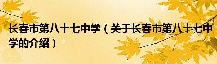 长春市第八十七中学（关于长春市第八十七中学的介绍）