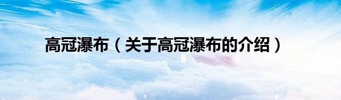 高冠瀑布（关于高冠瀑布的介绍）