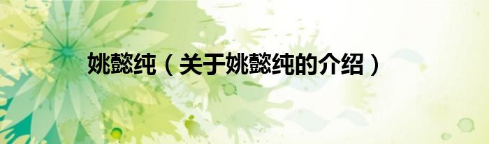 姚懿纯（关于姚懿纯的介绍）