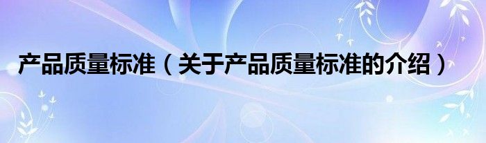 产品质量标准（关于产品质量标准的介绍）