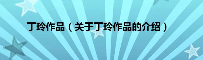 丁玲作品（关于丁玲作品的介绍）