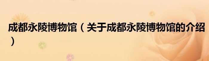成都永陵博物馆（关于成都永陵博物馆的介绍）