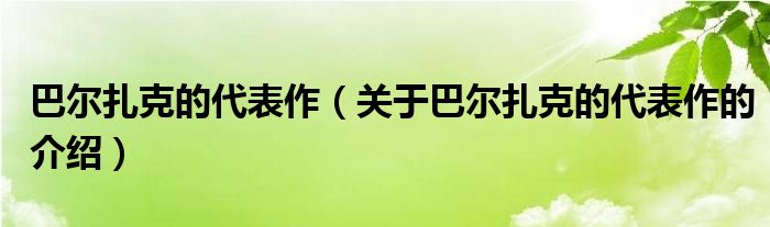 巴尔扎克的代表作（关于巴尔扎克的代表作的介绍）