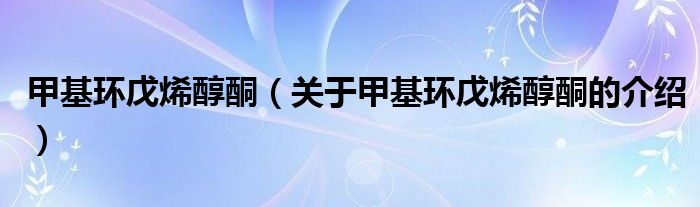 甲基环戊烯醇酮（关于甲基环戊烯醇酮的介绍）