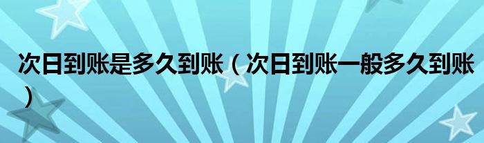 次日到账是多久到账（次日到账一般多久到账）