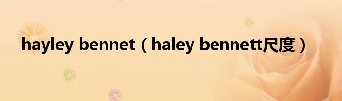 hayley bennet（haley bennett尺度）