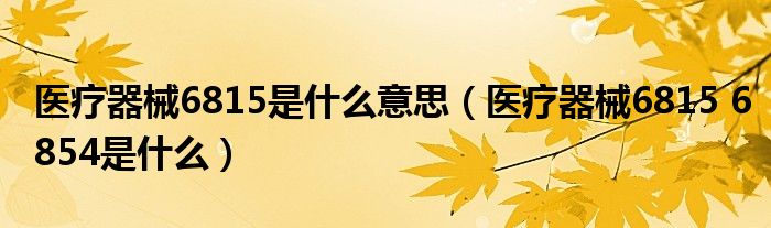医疗器械6815是什么意思（医疗器械6815 6854是什么）
