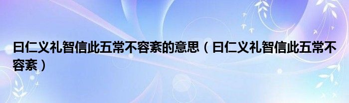 曰仁义礼智信此五常不容紊的意思（曰仁义礼智信此五常不容紊）