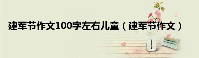 建军节作文100字左右儿童（建军节作文）