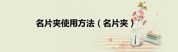 名片夹使用方法（名片夹）