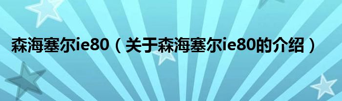 森海塞尔ie80（关于森海塞尔ie80的介绍）