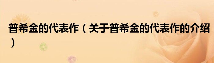 普希金的代表作（关于普希金的代表作的介绍）
