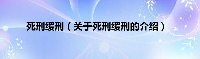 死刑缓刑（关于死刑缓刑的介绍）