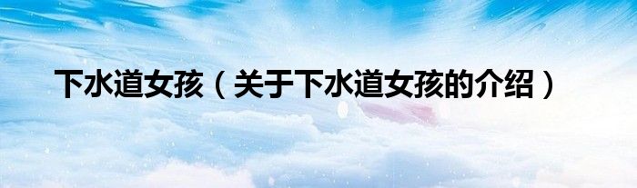 下水道女孩（关于下水道女孩的介绍）