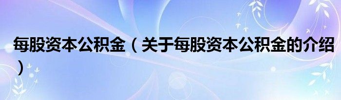 每股资本公积金（关于每股资本公积金的介绍）