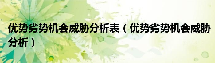 优势劣势机会威胁分析表（优势劣势机会威胁分析）