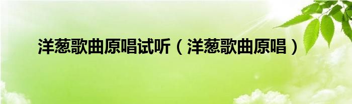 洋葱歌曲原唱试听（洋葱歌曲原唱）