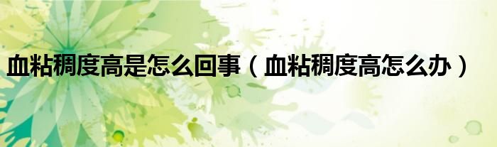 血粘稠度高是怎么回事（血粘稠度高怎么办）