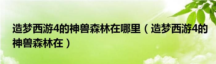 造梦西游4的神兽森林在哪里（造梦西游4的神兽森林在）
