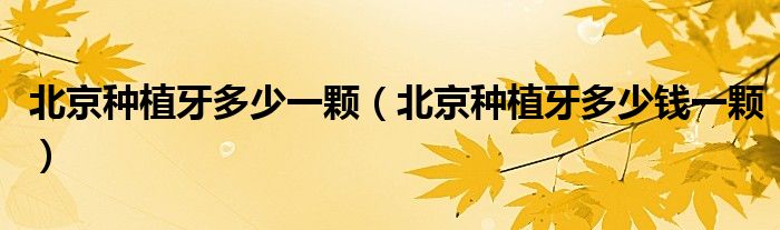 北京种植牙多少一颗（北京种植牙多少钱一颗）
