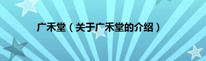 广禾堂（关于广禾堂的介绍）