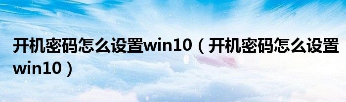 开机密码怎么设置win10（开机密码怎么设置win10）