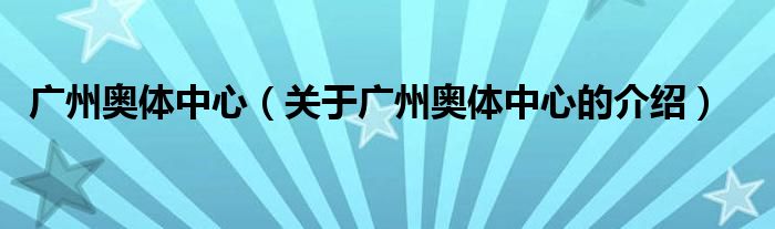 广州奥体中心（关于广州奥体中心的介绍）