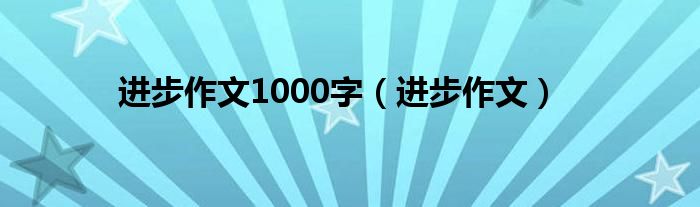 进步作文1000字（进步作文）