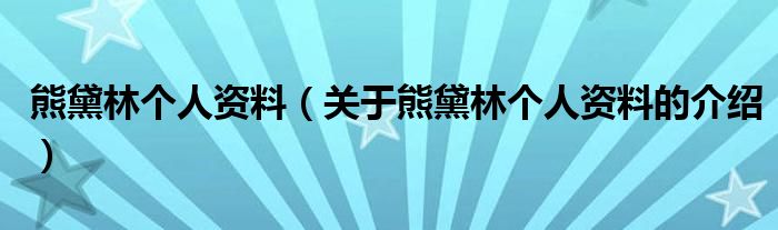 熊黛林个人资料（关于熊黛林个人资料的介绍）