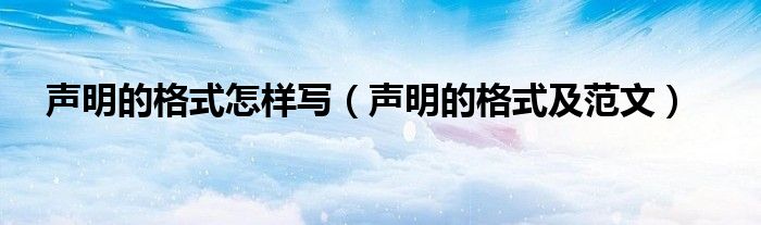 声明的格式怎样写（声明的格式及范文）