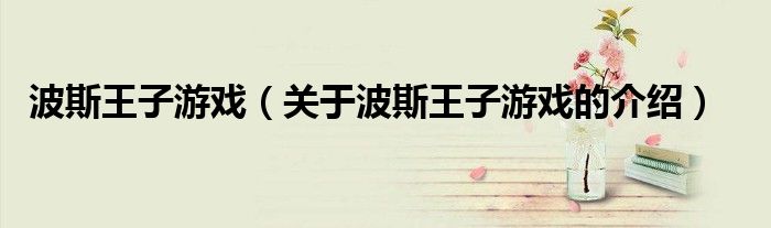 波斯王子游戏（关于波斯王子游戏的介绍）