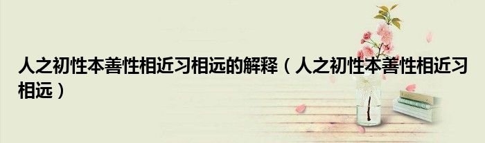 人之初性本善性相近习相远的解释（人之初性本善性相近习相远）