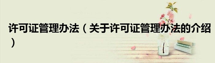 许可证管理办法（关于许可证管理办法的介绍）