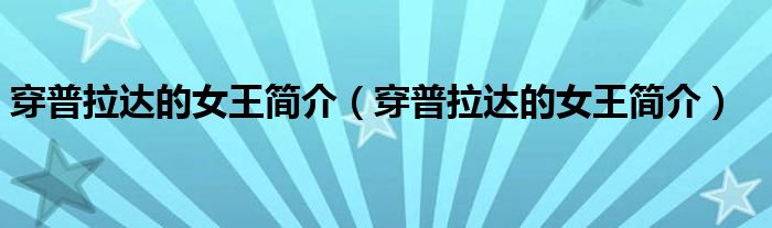 穿普拉达的女王简介（穿普拉达的女王简介）