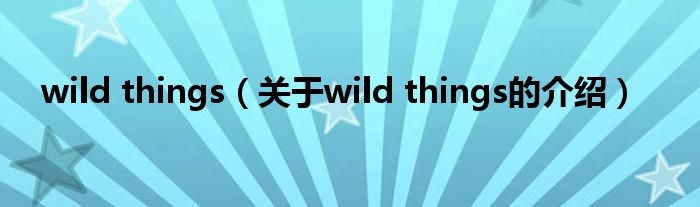 wild things（关于wild things的介绍）