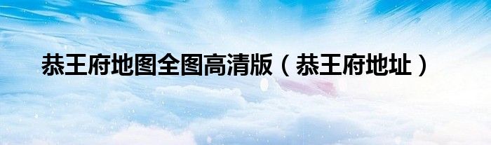 恭王府地图全图高清版（恭王府地址）