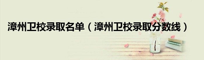 漳州卫校录取名单（漳州卫校录取分数线）