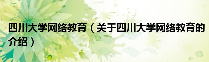 四川大学网络教育（关于四川大学网络教育的介绍）