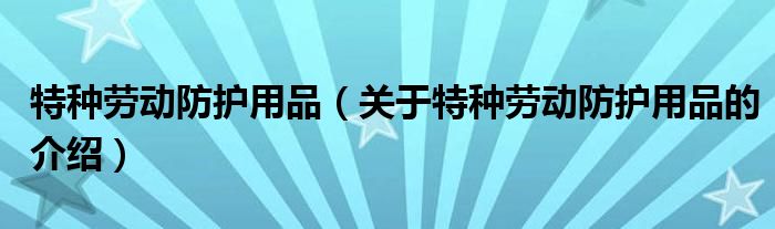 特种劳动防护用品（关于特种劳动防护用品的介绍）