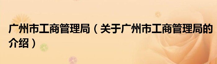 广州市工商管理局（关于广州市工商管理局的介绍）
