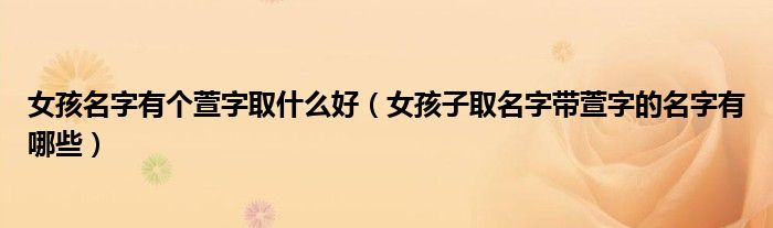 女孩名字有个萱字取什么好（女孩子取名字带萱字的名字有哪些）