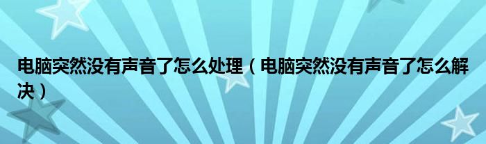 电脑突然没有声音了怎么处理（电脑突然没有声音了怎么解决）