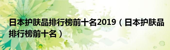 日本护肤品排行榜前十名2019（日本护肤品排行榜前十名）