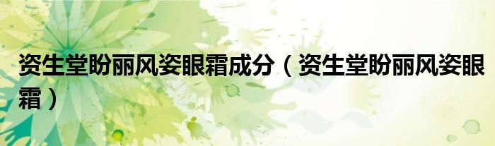 资生堂盼丽风姿眼霜成分（资生堂盼丽风姿眼霜）